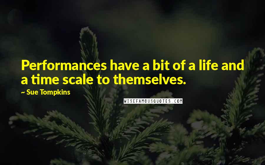 Sue Tompkins Quotes: Performances have a bit of a life and a time scale to themselves.