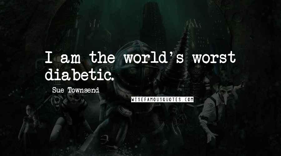 Sue Townsend Quotes: I am the world's worst diabetic.