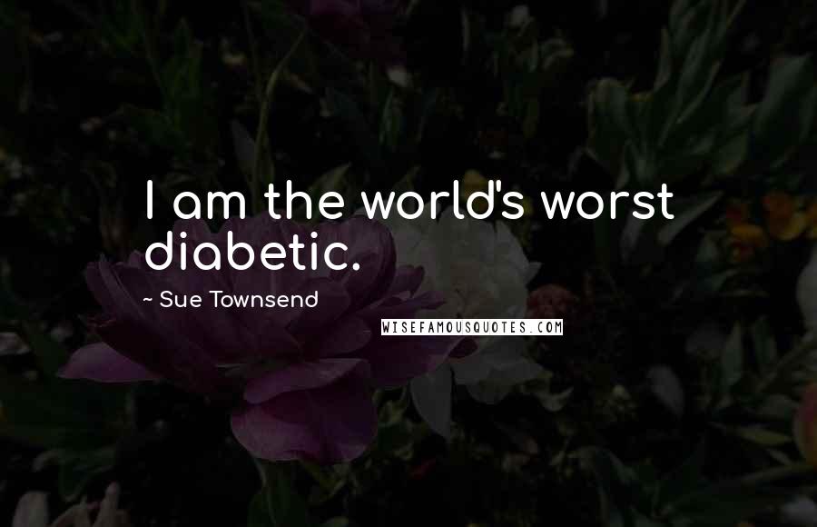 Sue Townsend Quotes: I am the world's worst diabetic.