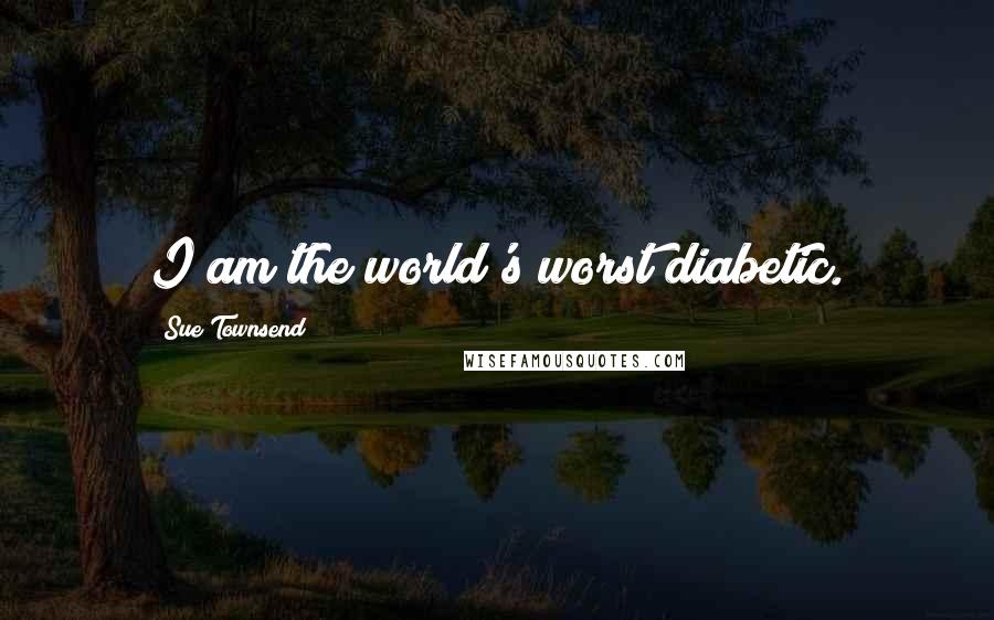 Sue Townsend Quotes: I am the world's worst diabetic.