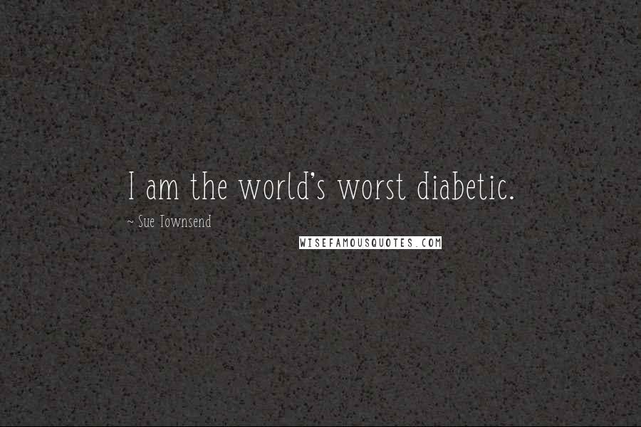 Sue Townsend Quotes: I am the world's worst diabetic.