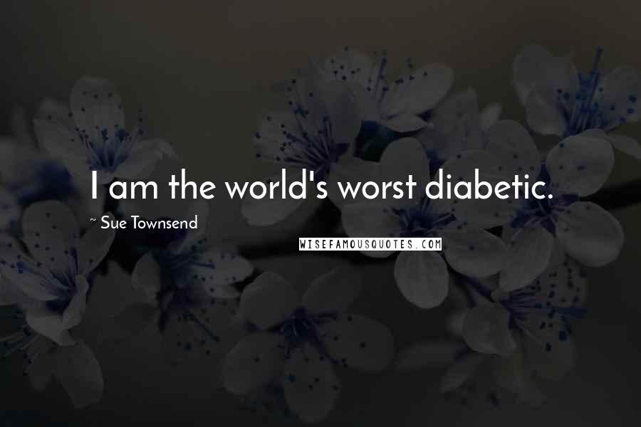 Sue Townsend Quotes: I am the world's worst diabetic.