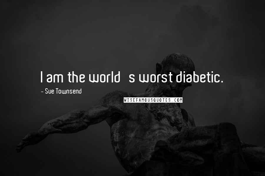 Sue Townsend Quotes: I am the world's worst diabetic.