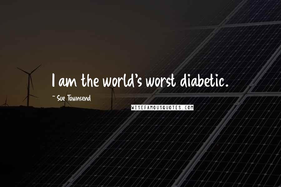 Sue Townsend Quotes: I am the world's worst diabetic.