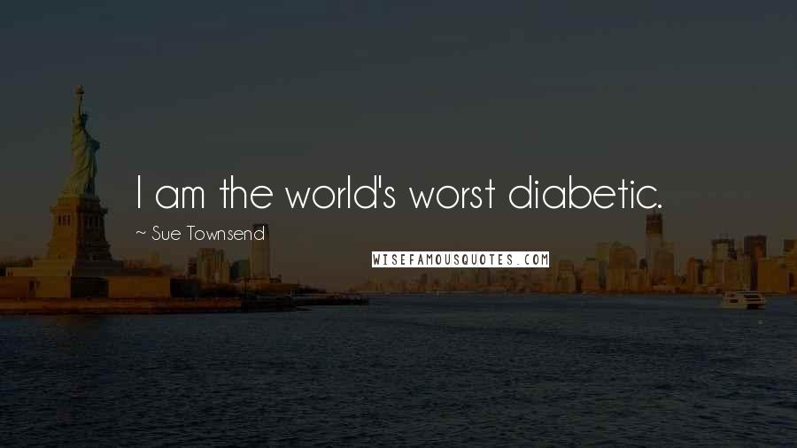 Sue Townsend Quotes: I am the world's worst diabetic.