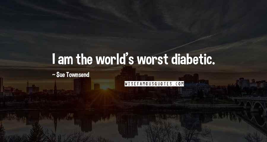 Sue Townsend Quotes: I am the world's worst diabetic.