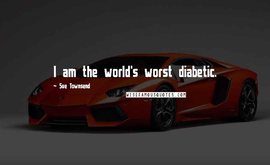 Sue Townsend Quotes: I am the world's worst diabetic.