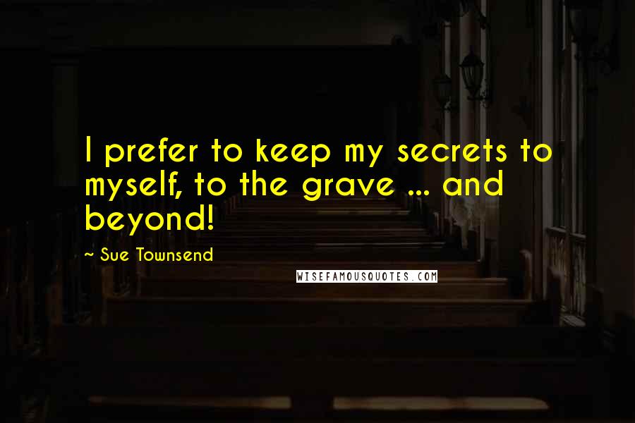Sue Townsend Quotes: I prefer to keep my secrets to myself, to the grave ... and beyond!