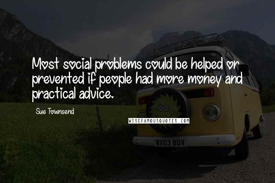 Sue Townsend Quotes: Most social problems could be helped or prevented if people had more money and practical advice.