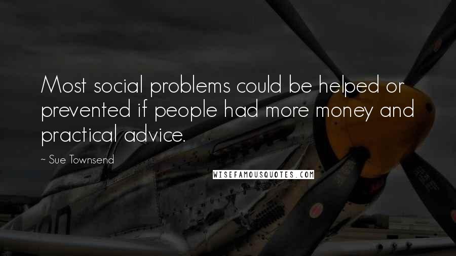 Sue Townsend Quotes: Most social problems could be helped or prevented if people had more money and practical advice.