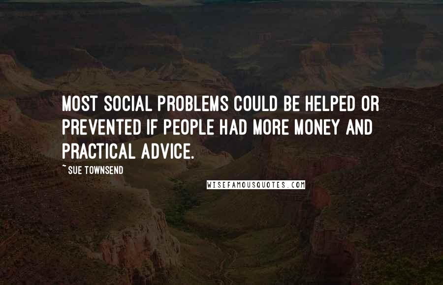Sue Townsend Quotes: Most social problems could be helped or prevented if people had more money and practical advice.