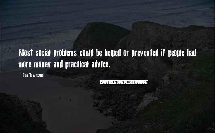 Sue Townsend Quotes: Most social problems could be helped or prevented if people had more money and practical advice.