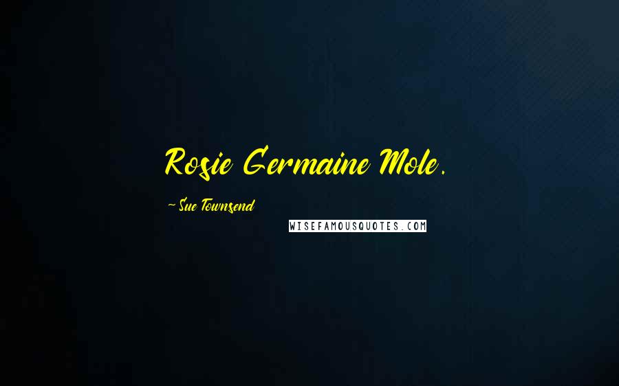 Sue Townsend Quotes: Rosie Germaine Mole.