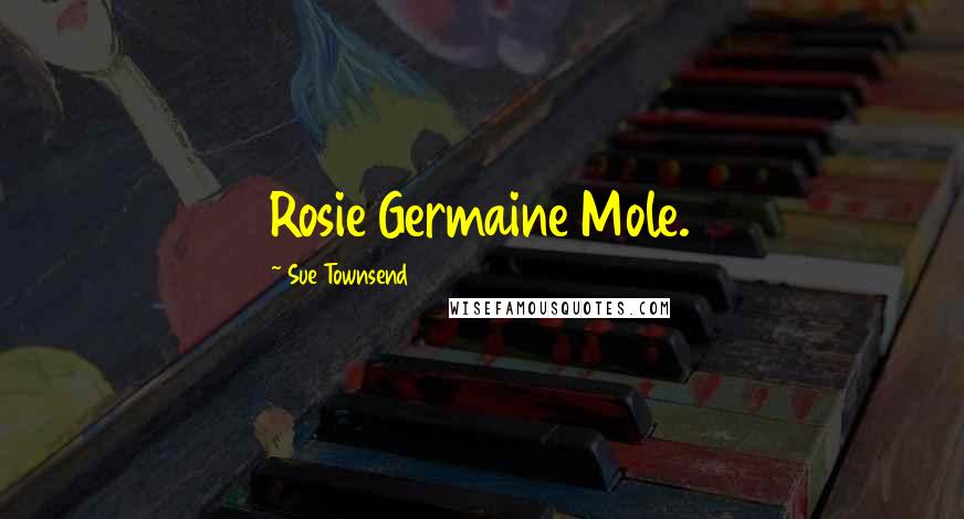 Sue Townsend Quotes: Rosie Germaine Mole.