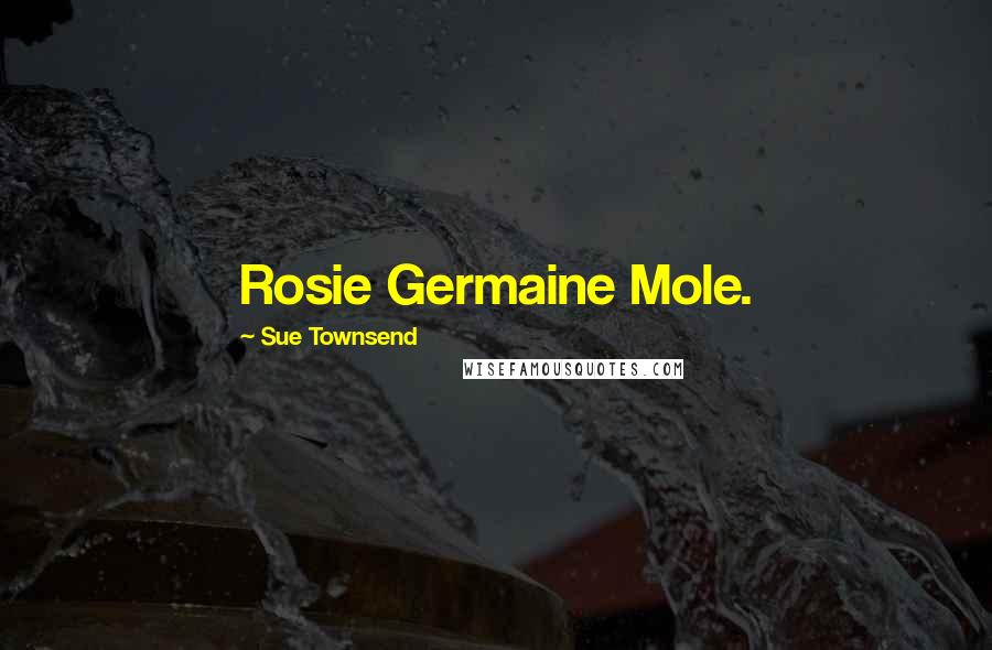 Sue Townsend Quotes: Rosie Germaine Mole.