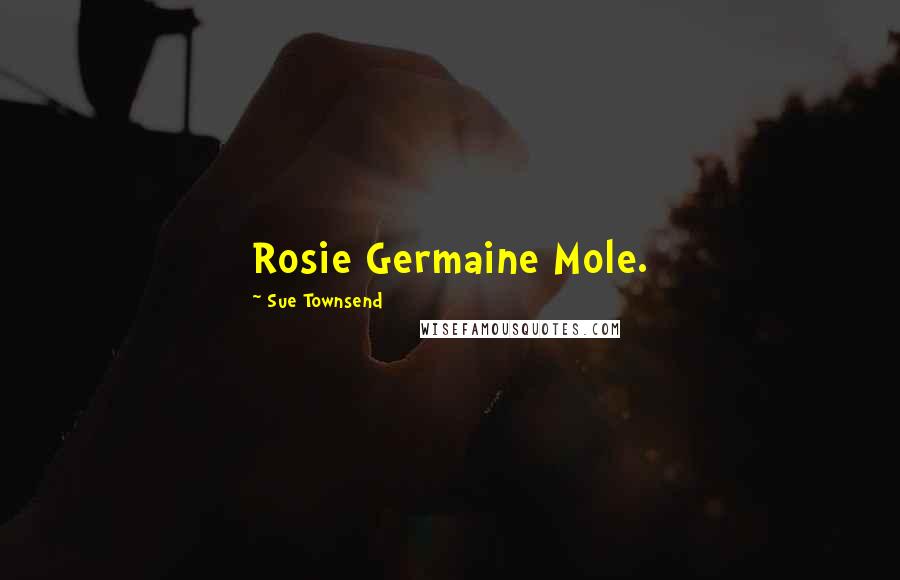 Sue Townsend Quotes: Rosie Germaine Mole.