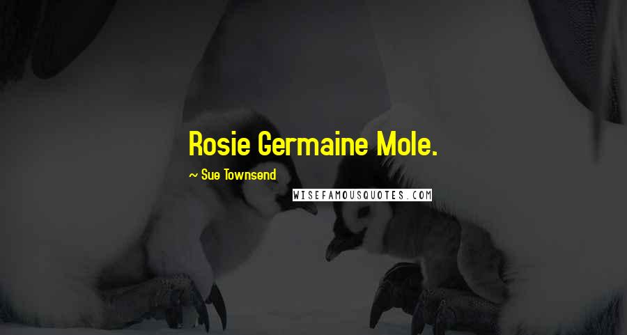 Sue Townsend Quotes: Rosie Germaine Mole.