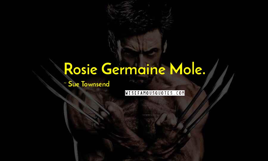 Sue Townsend Quotes: Rosie Germaine Mole.