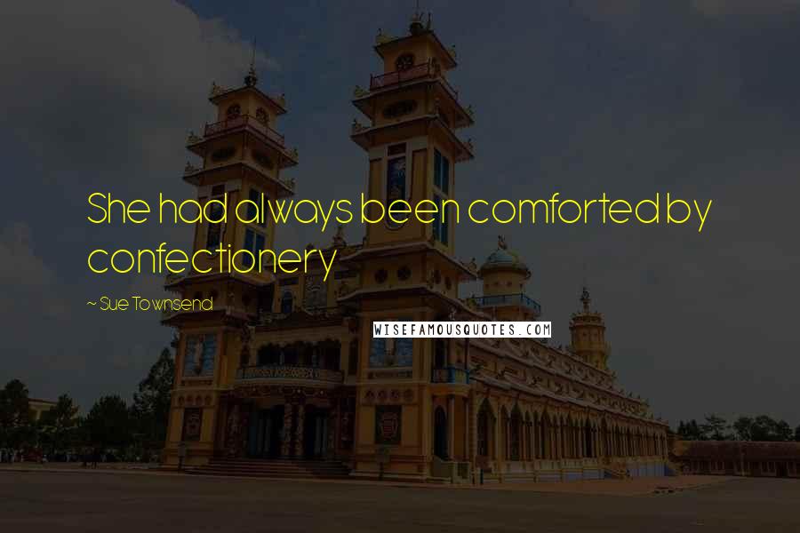 Sue Townsend Quotes: She had always been comforted by confectionery