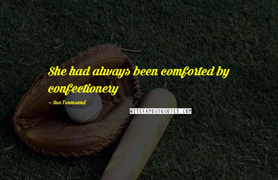 Sue Townsend Quotes: She had always been comforted by confectionery