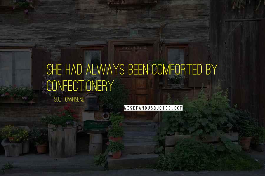 Sue Townsend Quotes: She had always been comforted by confectionery