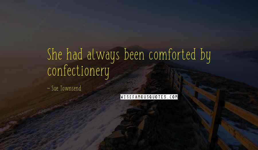 Sue Townsend Quotes: She had always been comforted by confectionery