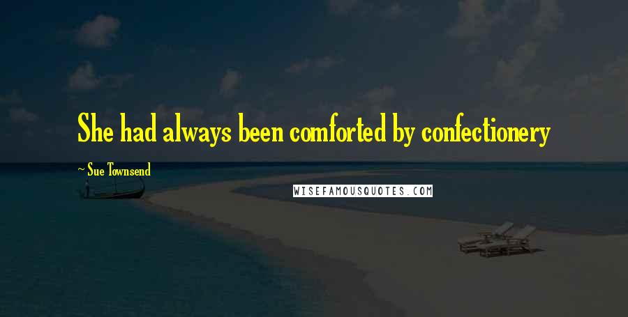 Sue Townsend Quotes: She had always been comforted by confectionery