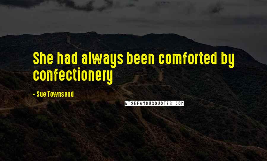 Sue Townsend Quotes: She had always been comforted by confectionery