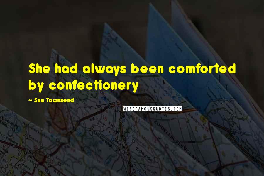 Sue Townsend Quotes: She had always been comforted by confectionery