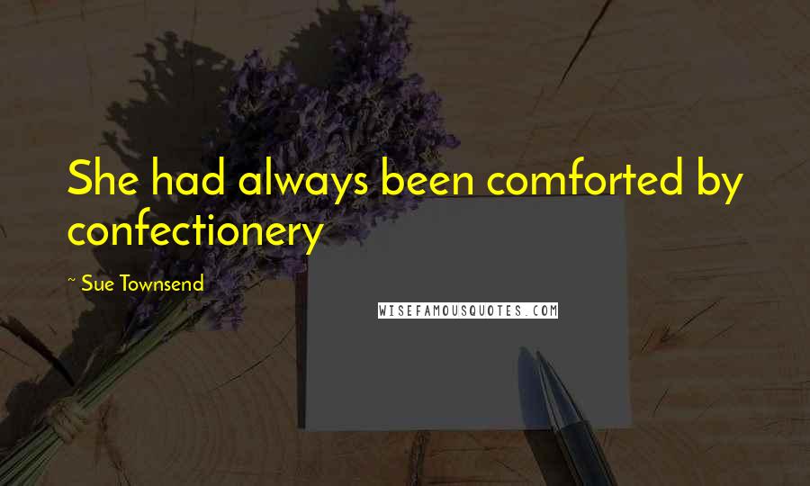 Sue Townsend Quotes: She had always been comforted by confectionery