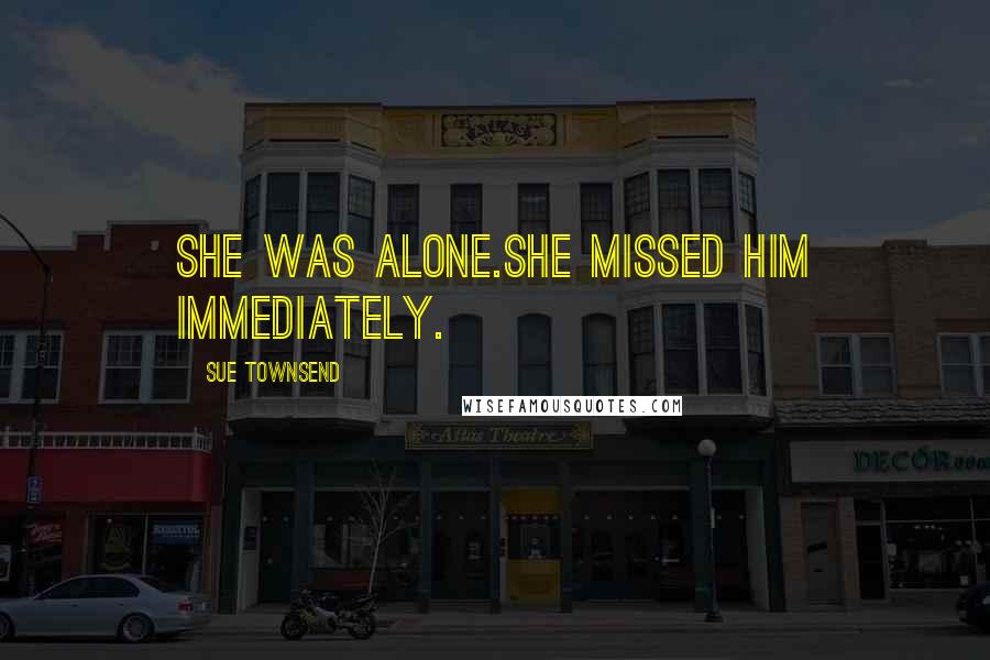 Sue Townsend Quotes: She was alone.She missed him immediately.