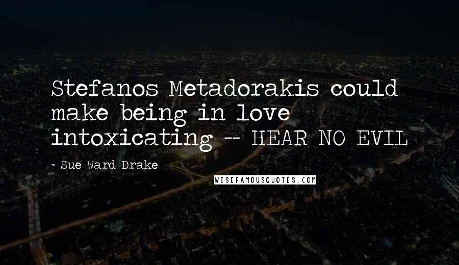 Sue Ward Drake Quotes: Stefanos Metadorakis could make being in love intoxicating -- HEAR NO EVIL