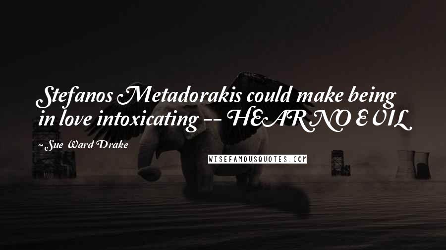 Sue Ward Drake Quotes: Stefanos Metadorakis could make being in love intoxicating -- HEAR NO EVIL