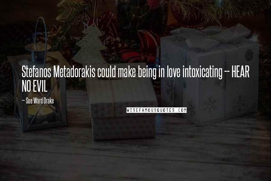 Sue Ward Drake Quotes: Stefanos Metadorakis could make being in love intoxicating -- HEAR NO EVIL