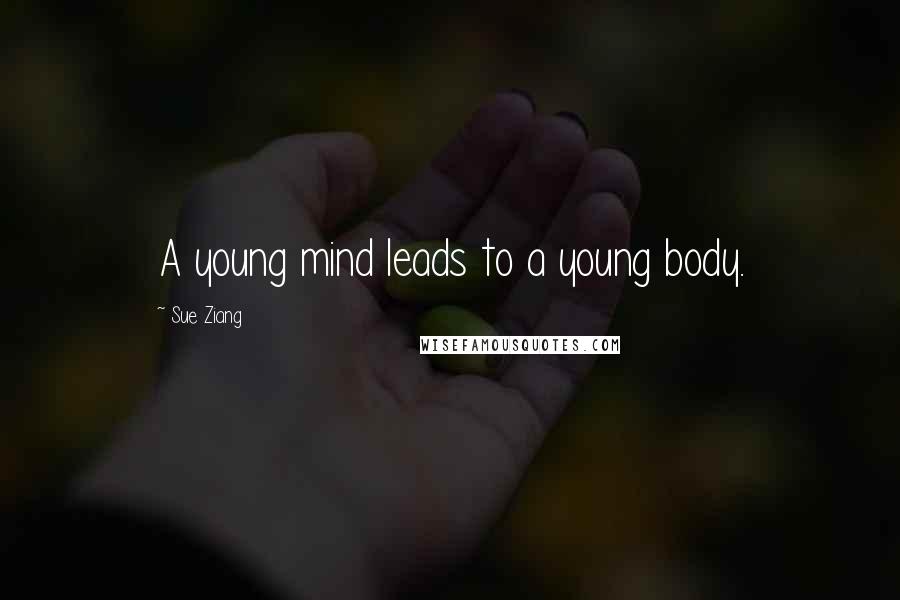 Sue Ziang Quotes: A young mind leads to a young body.