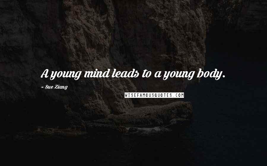 Sue Ziang Quotes: A young mind leads to a young body.