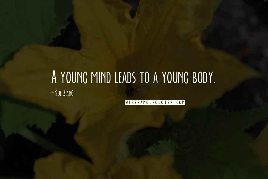 Sue Ziang Quotes: A young mind leads to a young body.