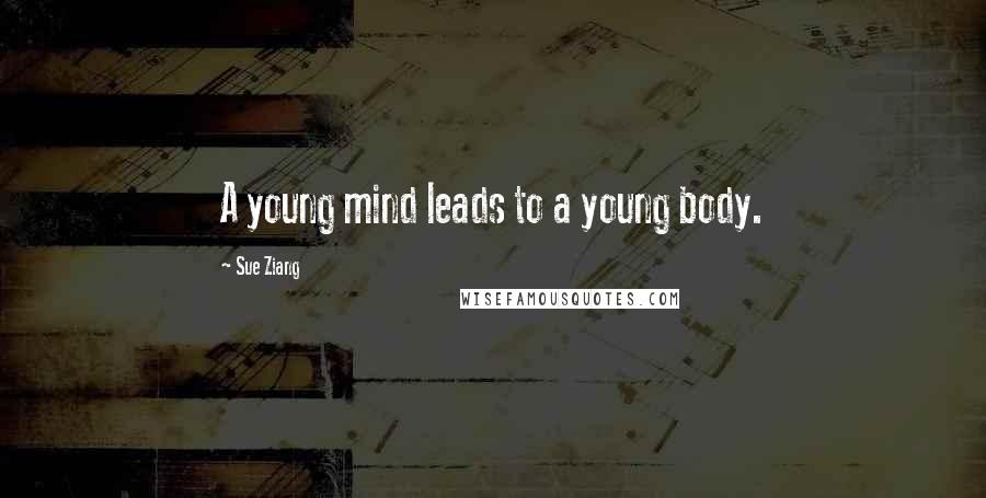 Sue Ziang Quotes: A young mind leads to a young body.