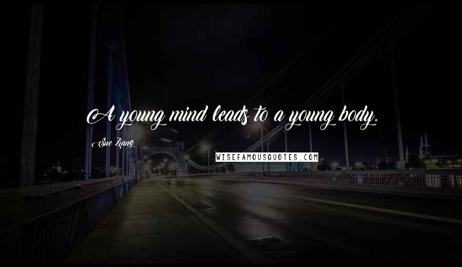 Sue Ziang Quotes: A young mind leads to a young body.