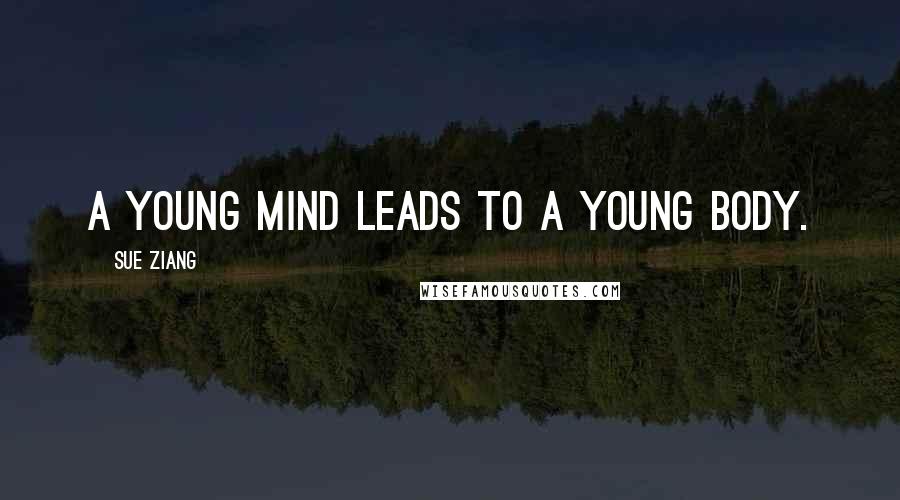 Sue Ziang Quotes: A young mind leads to a young body.