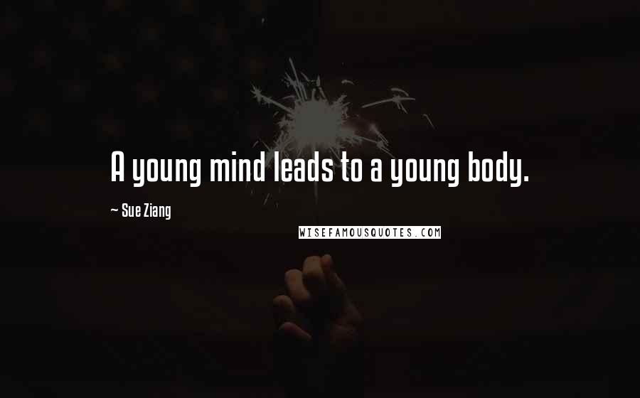 Sue Ziang Quotes: A young mind leads to a young body.