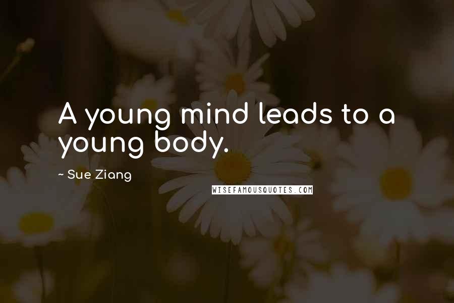 Sue Ziang Quotes: A young mind leads to a young body.