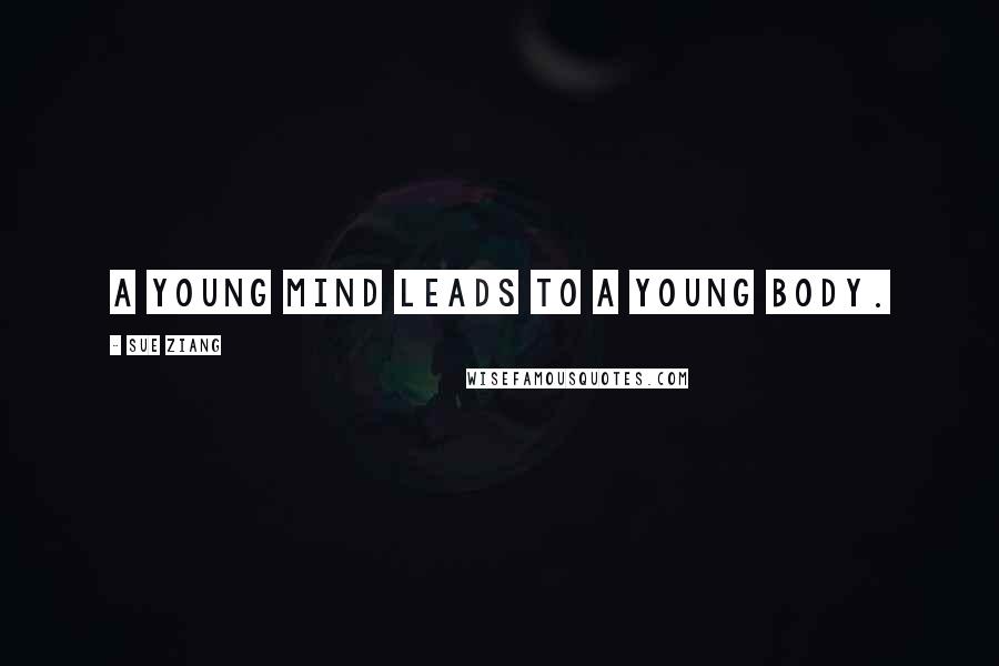 Sue Ziang Quotes: A young mind leads to a young body.