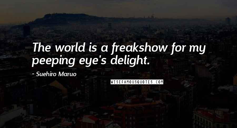 Suehiro Maruo Quotes: The world is a freakshow for my peeping eye's delight.