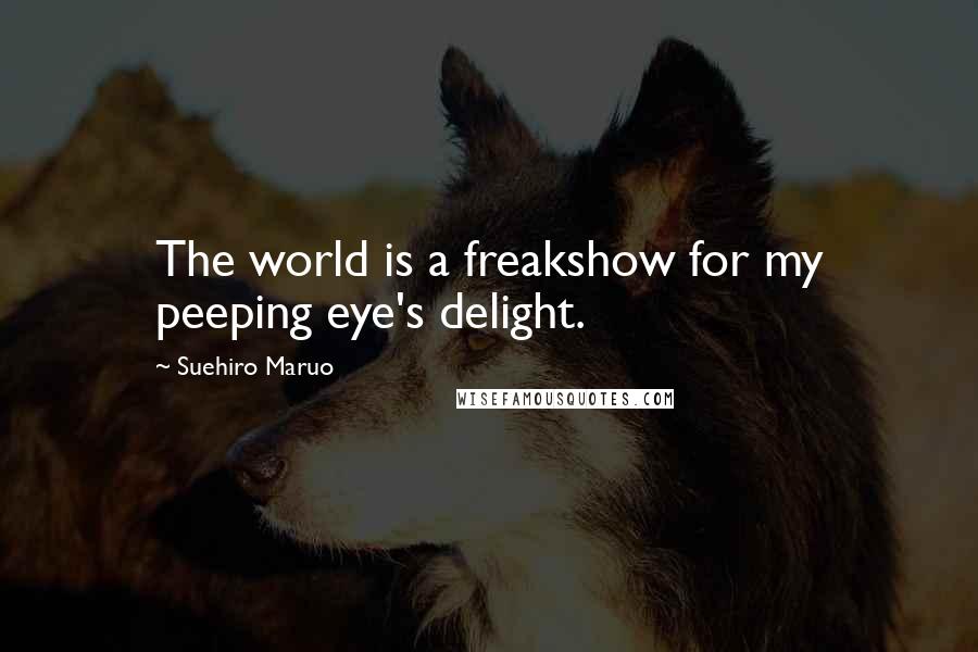 Suehiro Maruo Quotes: The world is a freakshow for my peeping eye's delight.