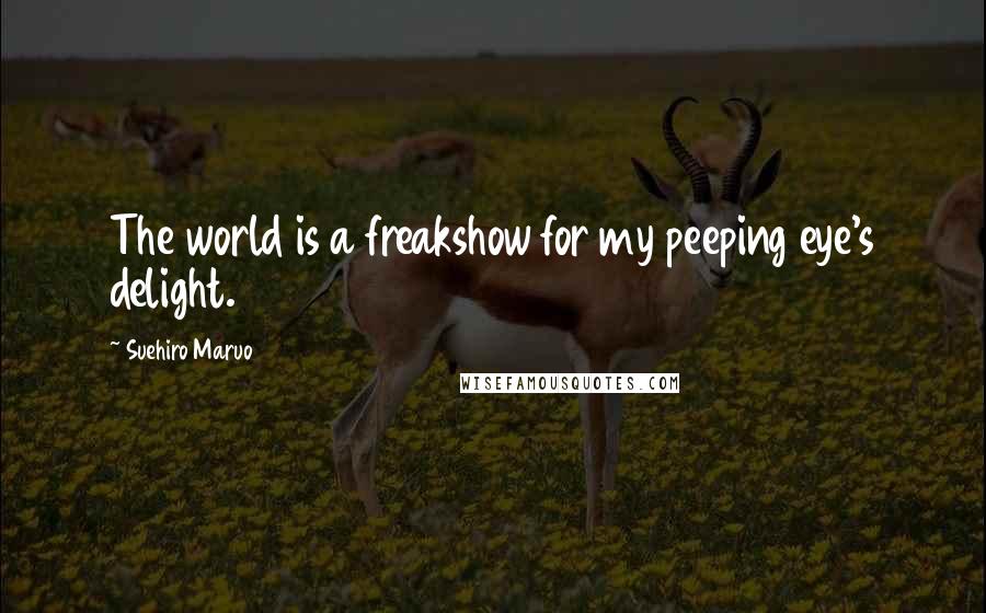 Suehiro Maruo Quotes: The world is a freakshow for my peeping eye's delight.