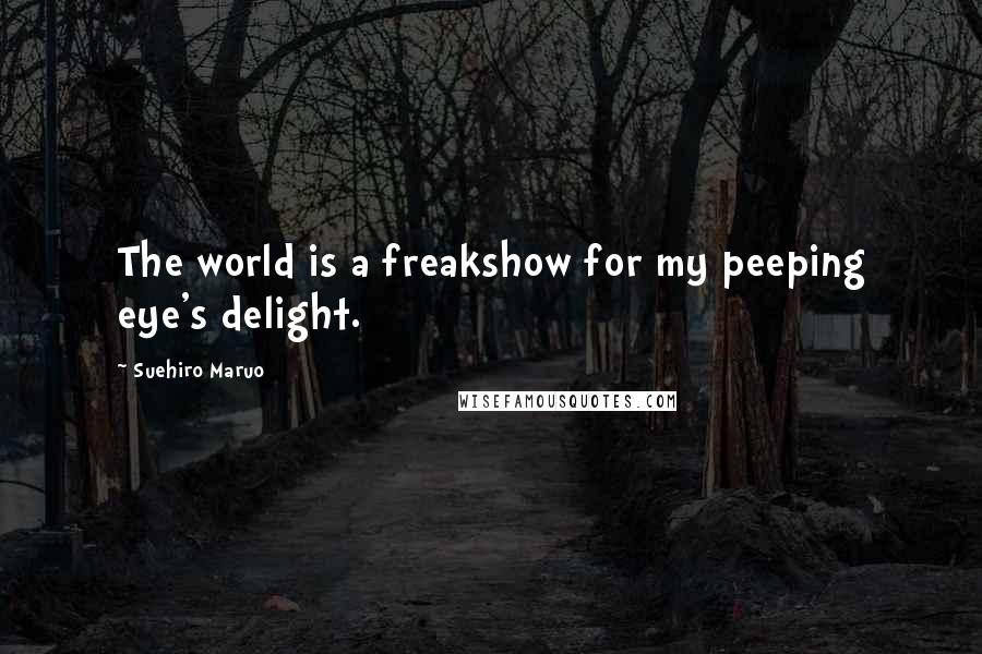 Suehiro Maruo Quotes: The world is a freakshow for my peeping eye's delight.