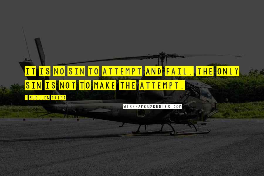 SuEllen Fried Quotes: It is no sin to attempt and fail. The only sin is not to make the attempt.