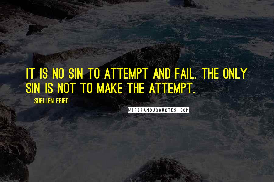 SuEllen Fried Quotes: It is no sin to attempt and fail. The only sin is not to make the attempt.