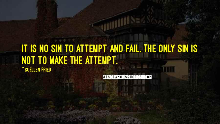 SuEllen Fried Quotes: It is no sin to attempt and fail. The only sin is not to make the attempt.